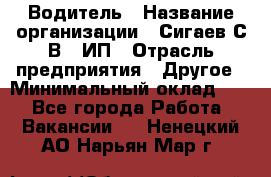 Водитель › Название организации ­ Сигаев С.В,, ИП › Отрасль предприятия ­ Другое › Минимальный оклад ­ 1 - Все города Работа » Вакансии   . Ненецкий АО,Нарьян-Мар г.